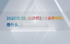 2025年高级经济师报名条件时间是什么