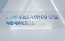 2025年中级经济师网报名时间查询官网网址是什么?