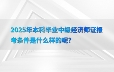 2025年本科毕业中级经济师证报考条件是什么样的呢?