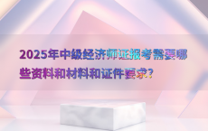 2025年中级经济师证报考需要哪些资料和材料和证件要求?