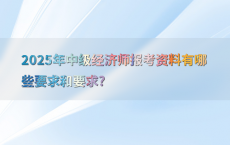 2025年中级经济师报考资料有哪些要求和要求?