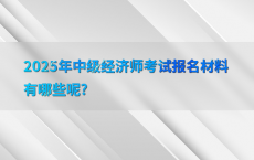 2025年中级经济师考试报名材料有哪些呢?