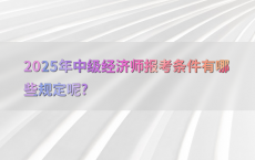 2025年中级经济师报考条件有哪些规定呢?