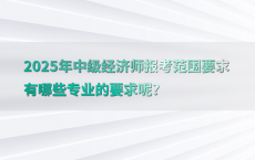 2025年中级经济师报考范围要求有哪些专业的要求呢?