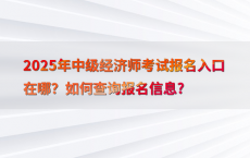 2025年中级经济师考试报名入口在哪？如何查询报名信息?