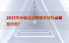 2025年中级经济师报名材料有哪些内容?