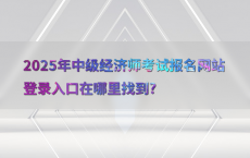 2025年中级经济师考试报名网站登录入口在哪里找到?