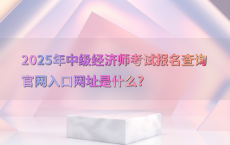 2025年中级经济师考试报名查询官网入口网址是什么?