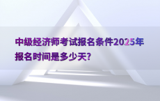 中级经济师考试报名条件2025年报名时间是多少天?