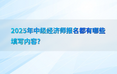 2025年中级经济师报名都有哪些填写内容?