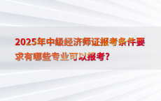 2025年中级经济师证报考条件要求有哪些专业可以报考?