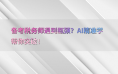 备考税务师遇到瓶颈？AI精准学帮你突破！