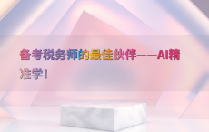 备考税务师的最佳伙伴——AI精准学！