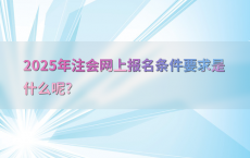 2025年注会网上报名条件要求是什么呢?