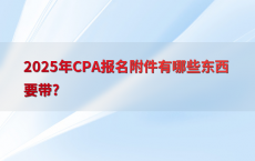 2025年CPA报名附件有哪些东西要带?