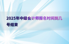 2025年中级会计师报名时间到几号结束