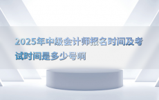 2025年中级会计师报名时间及考试时间是多少号啊