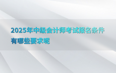 2025年中级会计师考试报名条件有哪些要求呢