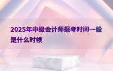 2025年中级会计师报考时间一般是什么时候