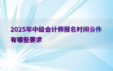2025年中级会计师报名时间条件有哪些要求