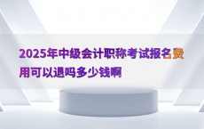 2025年中级会计职称考试报名费用可以退吗多少钱啊