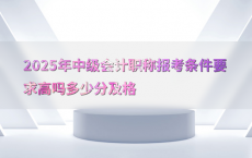 2025年中级会计职称报考条件要求高吗多少分及格