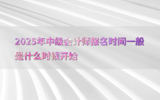 2025年中级会计师报名时间一般是什么时候开始