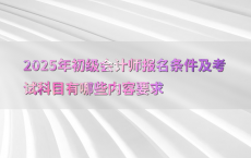 2025年初级会计师报名条件及考试科目有哪些内容要求
