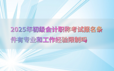2025年初级会计职称考试报名条件有专业和工作经验限制吗