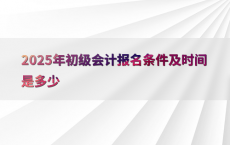 2025年初级会计报名条件及时间是多少