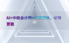 AI 中级会计师=学得更快，考得更稳