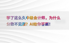 学了这么久中级会计师，为什么分数不见涨？AI给你答案！