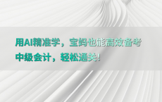 用AI精准学，宝妈也能高效备考中级会计，轻松通关！