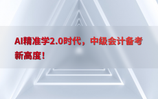 AI精准学2.0时代，中级会计备考新高度！