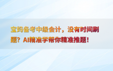 宝妈备考中级会计，没有时间刷题？AI精准学帮你精准推题！