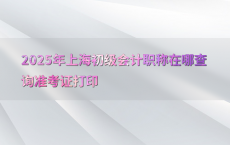 2025年上海初级会计职称在哪查询准考证打印