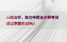 AI精准学，助力中级会计师考试通过率提升35%25！