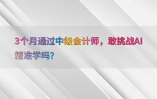3个月通过中级会计师，敢挑战AI精准学吗？