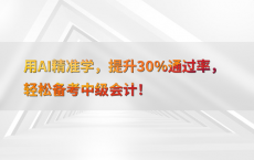 用AI精准学，提升30%25通过率，轻松备考中级会计！