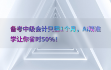 备考中级会计只需1个月，AI精准学让你省时50%25！