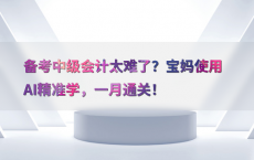 备考中级会计太难了？宝妈使用AI精准学，一月通关！