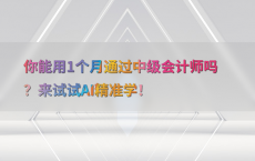 你能用1个月通过中级会计师吗？来试试AI精准学！