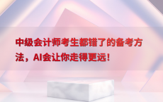 中级会计师考生都错了的备考方法，AI会让你走得更远！