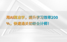 用AI精准学，提升学习效率200%25，快速通关初级会计师！