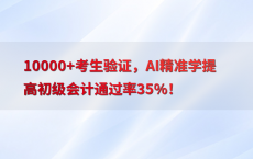 10000 考生验证，AI精准学提高初级会计通过率35%25！