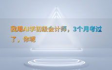 我用AI学初级会计师，3个月考过了，你呢