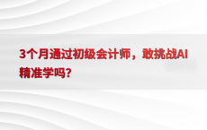 3个月通过初级会计师，敢挑战AI精准学吗？