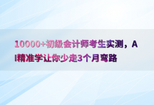 10000 初级会计师考生实测，AI精准学让你少走3个月弯路