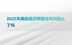 2025年高级经济师报名时间截止了吗