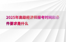 2025年高级经济师报考时间和条件要求是什么